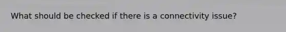 What should be checked if there is a connectivity issue?