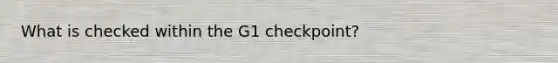 What is checked within the G1 checkpoint?