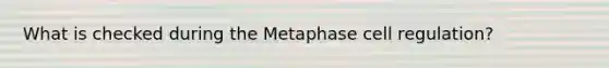 What is checked during the Metaphase cell regulation?