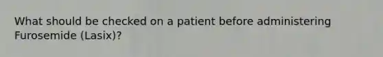 What should be checked on a patient before administering Furosemide (Lasix)?