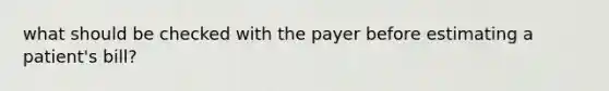 what should be checked with the payer before estimating a patient's bill?