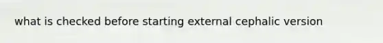 what is checked before starting external cephalic version