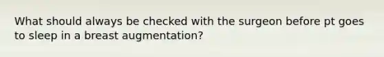 What should always be checked with the surgeon before pt goes to sleep in a breast augmentation?