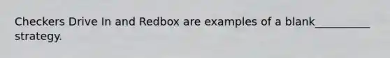 Checkers Drive In and Redbox are examples of a blank__________ strategy.