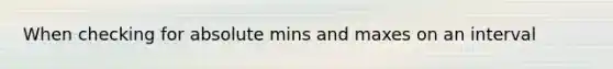 When checking for absolute mins and maxes on an interval