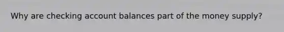 Why are checking account balances part of the money supply?