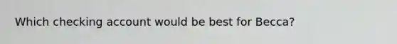 Which checking account would be best for Becca?