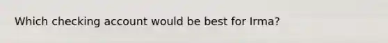 Which checking account would be best for Irma?
