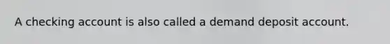 A checking account is also called a demand deposit account.
