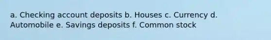 a. Checking account deposits b. Houses c. Currency d. Automobile e. Savings deposits f. Common stock