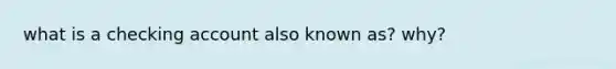 what is a checking account also known as? why?