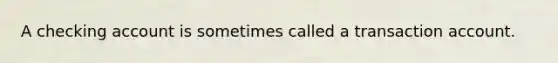 A checking account is sometimes called a transaction account.