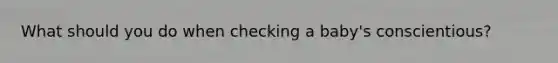 What should you do when checking a baby's conscientious?