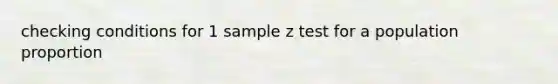 checking conditions for 1 sample z test for a population proportion