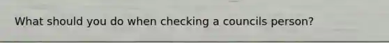 What should you do when checking a councils person?