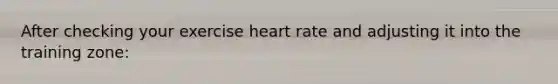 After checking your exercise heart rate and adjusting it into the training zone: