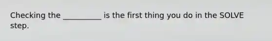 Checking the __________ is the first thing you do in the SOLVE step.