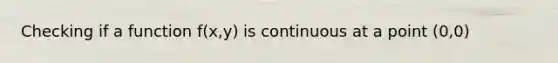 Checking if a function f(x,y) is continuous at a point (0,0)