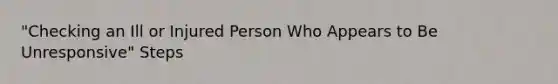 "Checking an Ill or Injured Person Who Appears to Be Unresponsive" Steps