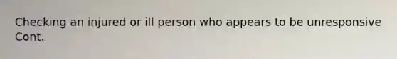 Checking an injured or ill person who appears to be unresponsive Cont.