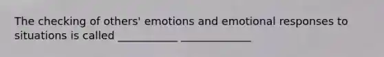 The checking of others' emotions and emotional responses to situations is called ___________ _____________