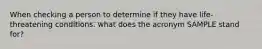 When checking a person to determine if they have life-threatening conditions. what does the acronym SAMPLE stand for?