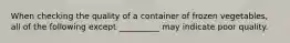 When checking the quality of a container of frozen vegetables, all of the following except __________ may indicate poor quality.