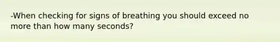 -When checking for signs of breathing you should exceed no more than how many seconds?