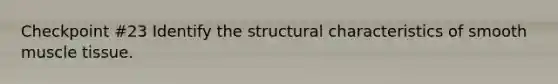 Checkpoint #23 Identify the structural characteristics of smooth muscle tissue.