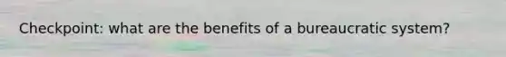 Checkpoint: what are the benefits of a bureaucratic system?