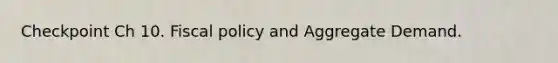 Checkpoint Ch 10. Fiscal policy and Aggregate Demand.