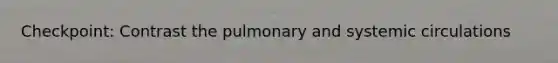 Checkpoint: Contrast the pulmonary and systemic circulations
