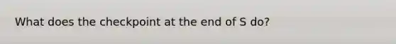 What does the checkpoint at the end of S do?