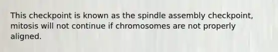 This checkpoint is known as the spindle assembly checkpoint, mitosis will not continue if chromosomes are not properly aligned.