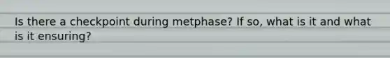 Is there a checkpoint during metphase? If so, what is it and what is it ensuring?