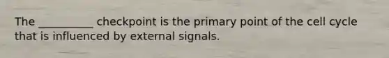 The __________ checkpoint is the primary point of the cell cycle that is influenced by external signals.