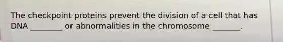 The checkpoint proteins prevent the division of a cell that has DNA ________ or abnormalities in the chromosome _______.