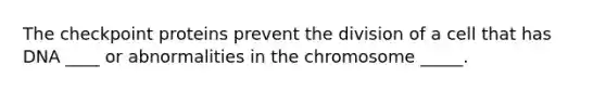 The checkpoint proteins prevent the division of a cell that has DNA ____ or abnormalities in the chromosome _____.