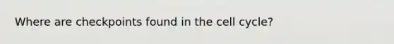 Where are checkpoints found in the cell cycle?