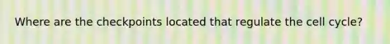 Where are the checkpoints located that regulate the cell cycle?