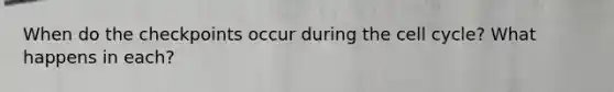 When do the checkpoints occur during the <a href='https://www.questionai.com/knowledge/keQNMM7c75-cell-cycle' class='anchor-knowledge'>cell cycle</a>? What happens in each?