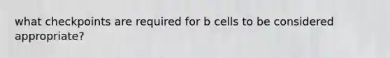 what checkpoints are required for b cells to be considered appropriate?