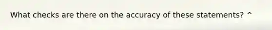 What checks are there on the accuracy of these​ statements? ^