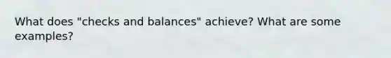 What does "checks and balances" achieve? What are some examples?