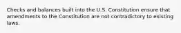 Checks and balances built into the U.S. Constitution ensure that amendments to the Constitution are not contradictory to existing laws.