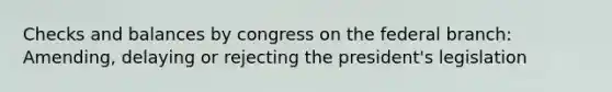 Checks and balances by congress on the federal branch: Amending, delaying or rejecting the president's legislation