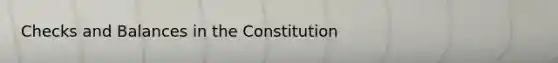 Checks and Balances in the Constitution