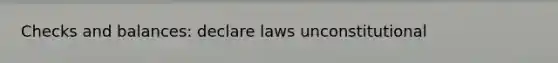 Checks and balances: declare laws unconstitutional