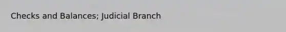 Checks and Balances; Judicial Branch