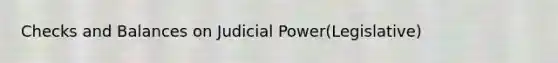 Checks and Balances on Judicial Power(Legislative)